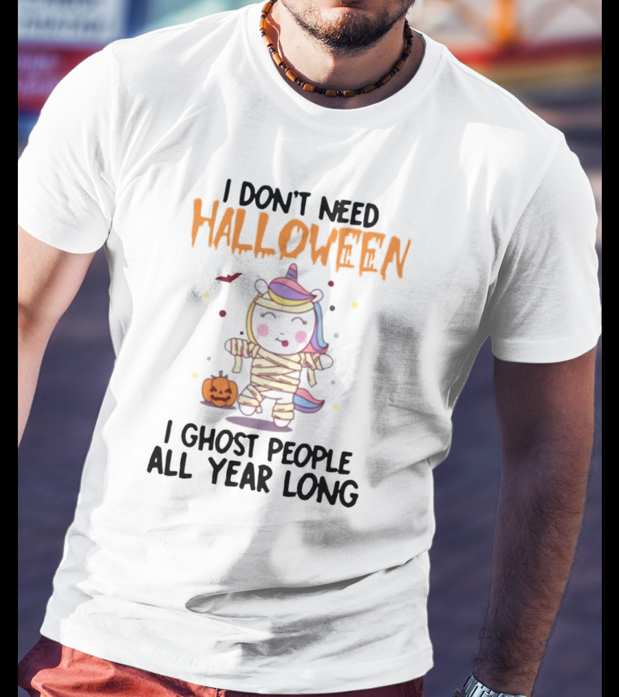Unicorn Mummy I Don’t Need Halloween I Ghost People All Year Long T-Shirt
