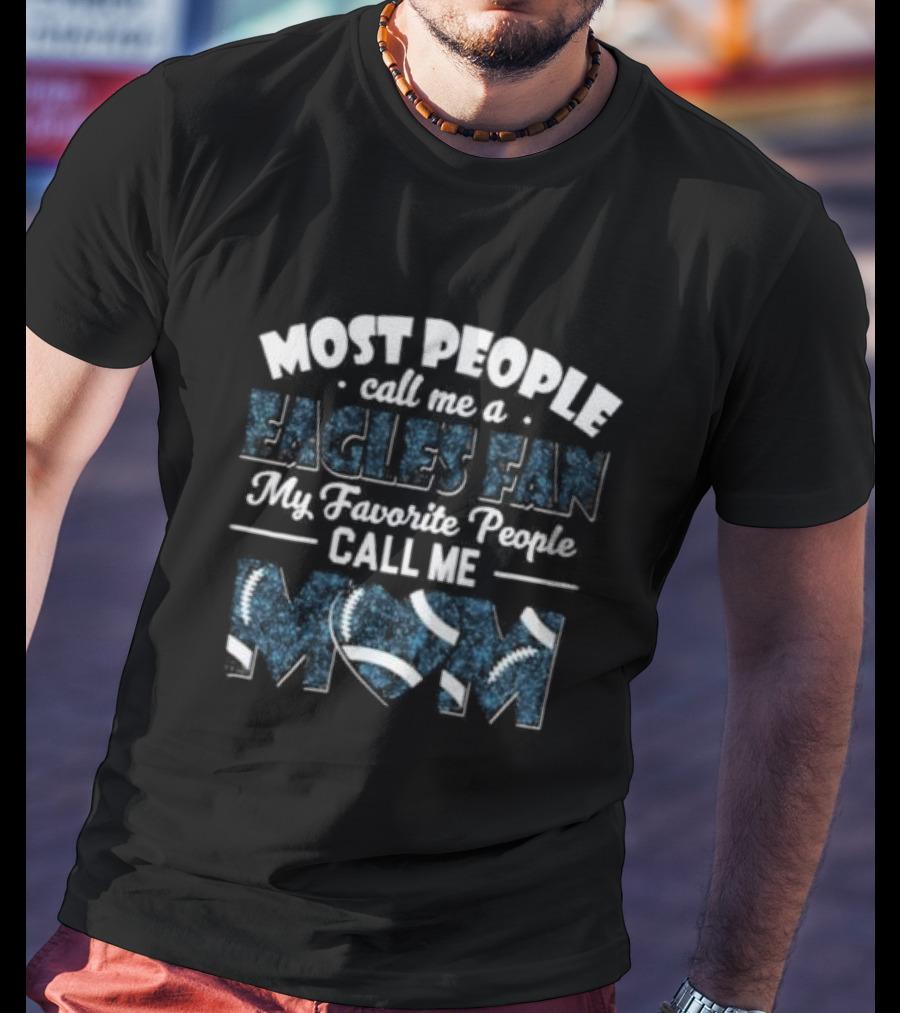 Most People Call Me A Eagles Fan My Favorite People Call Me Mom Football T-Shirt