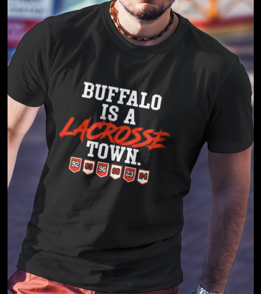 Buffalo Is A Lacrosse Town With Years 92 93 96 08 23 24 T-Shirt