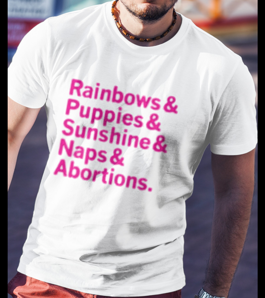 Rainbows And Puppies And Sunshine And Naps And Abortions T-Shirt