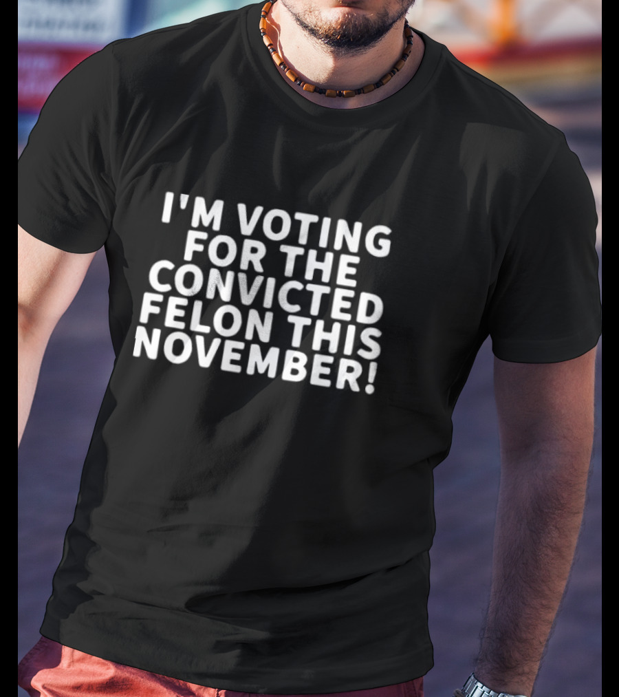 I'm Voting For The Convicted Felon This November T-Shirt