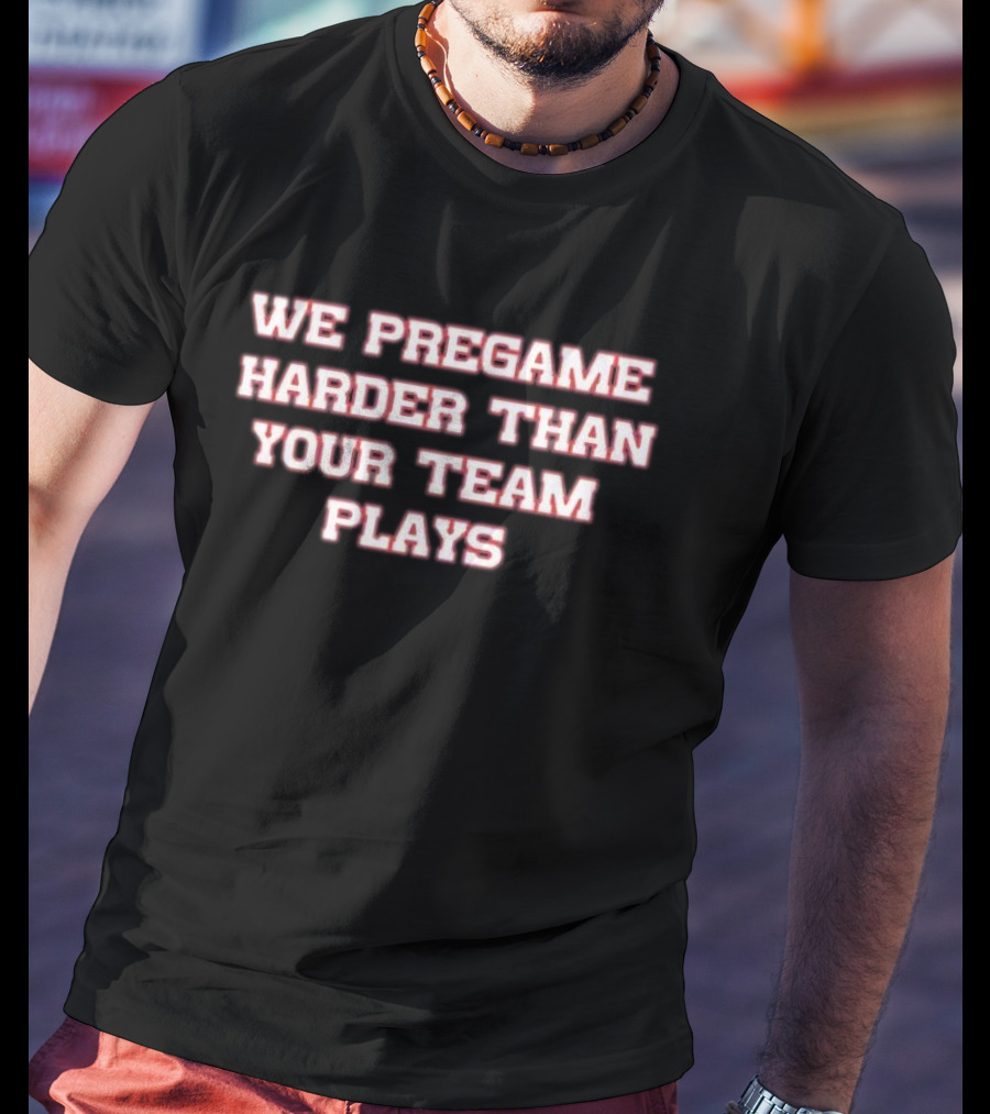 We Pregame Harder Than Your Team Plays Bold Sports Enthusiast T-Shirt