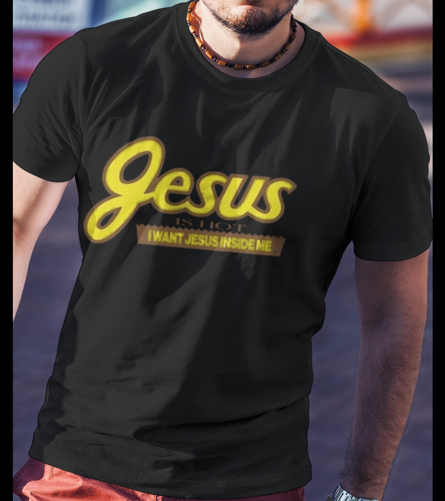 Jesus Is Hot I Want Jesus Inside Me T-Shirt