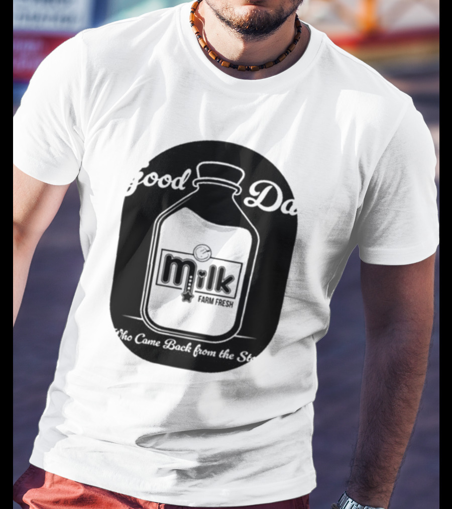 Good Dad Milk Farm Fresh Who Came Back From The Store T-Shirt
