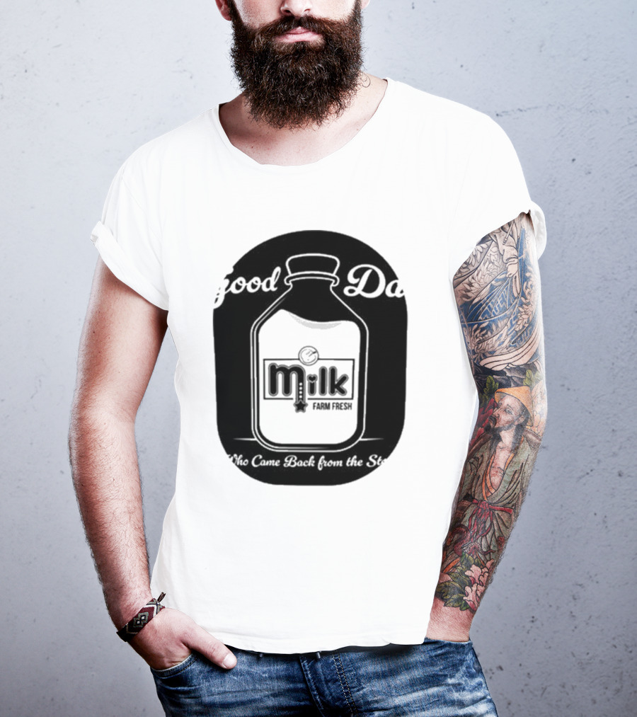 Good Dad Milk Farm Fresh Who Came Back From The Store T-Shirt