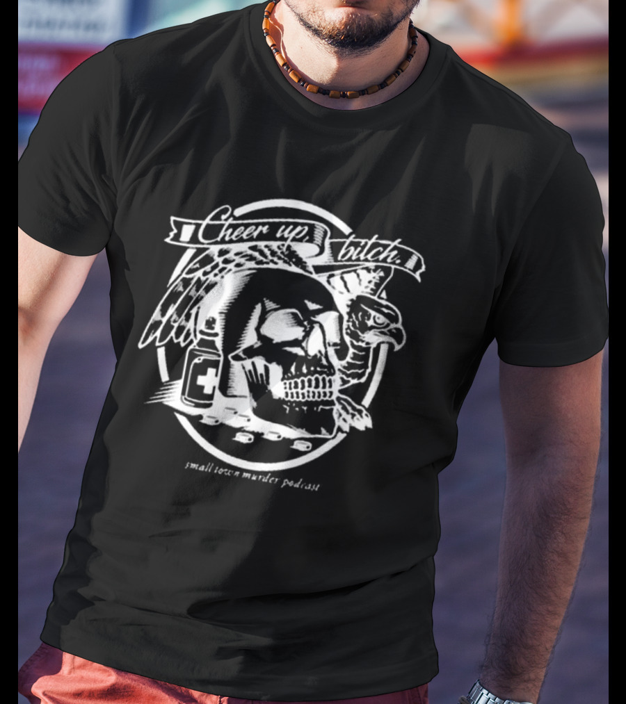 Cheer Up Bitch Skull And Eagle Small Town Murder Podcast T-Shirt