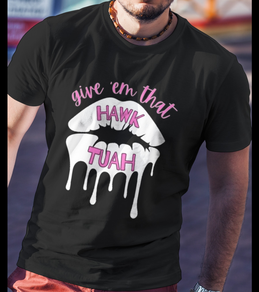 Give ‘Em That Hawk Tuah Dripping Lips T-Shirt