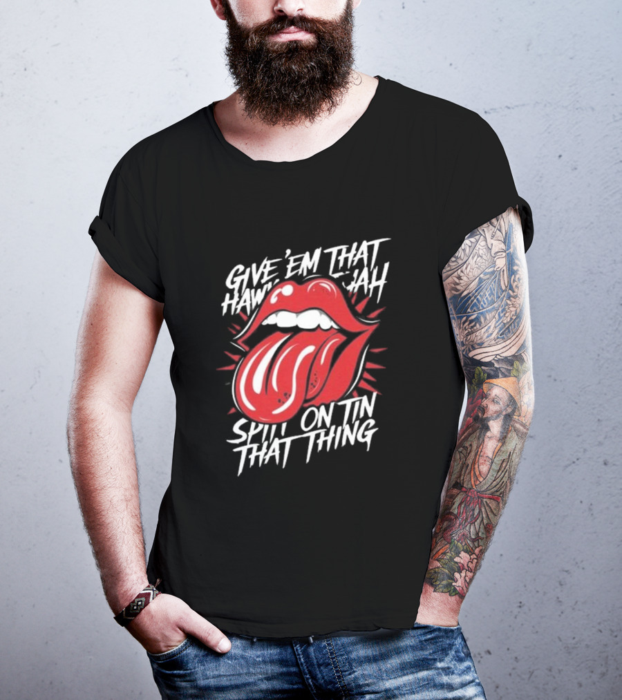 Give' Em That Hawn Yah Spit On Tin That Thing T-Shirt