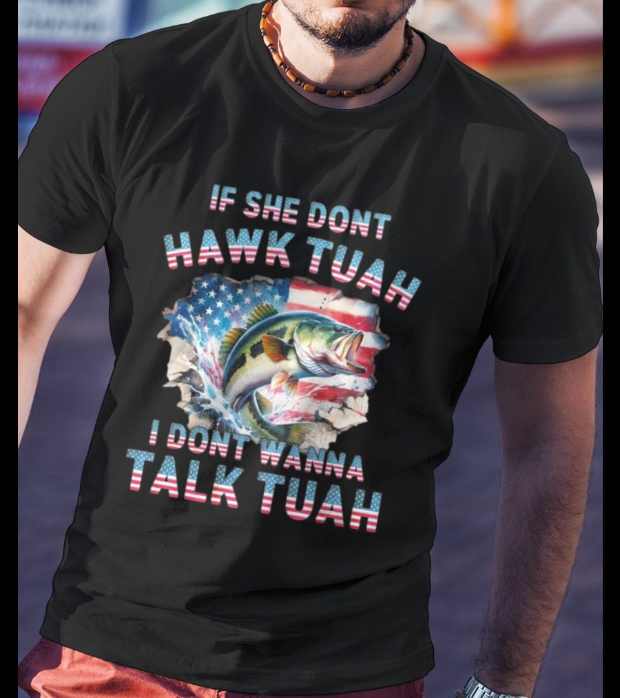 If She Don’t Hawk Tuah I Don’t Wanna Talk Tuah Patriotic Bass Fishing T-Shirt