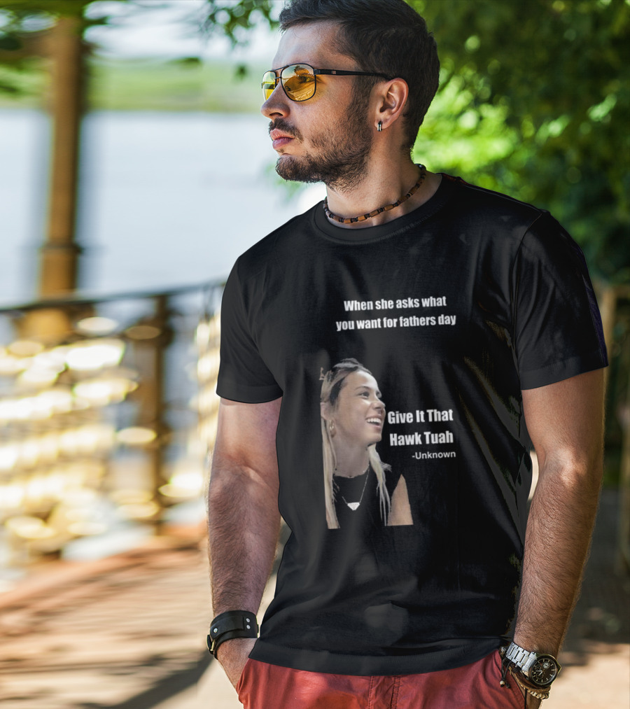 When She Asks What You Want For Fathers Day Give It That Hawk Tuah Unknown T-Shirt