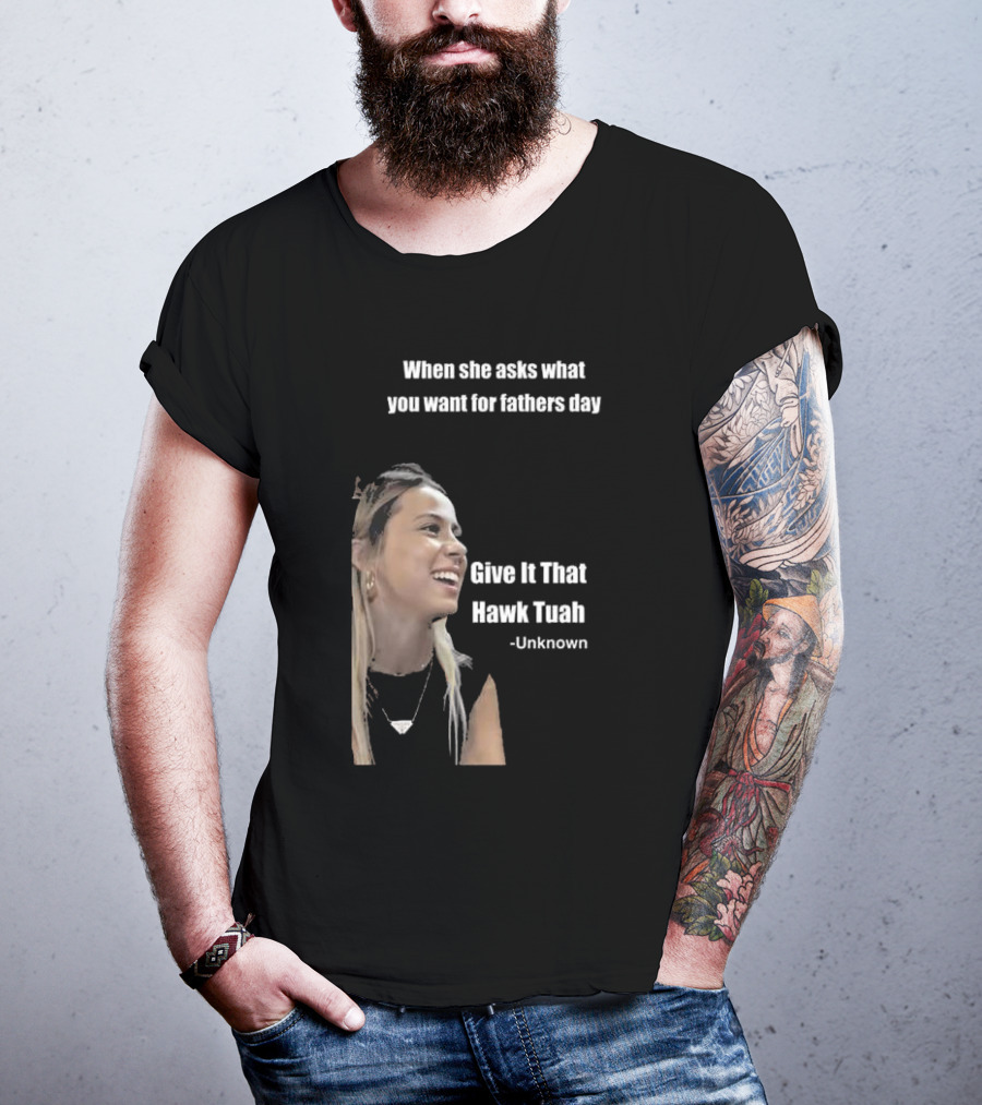 When She Asks What You Want For Fathers Day Give It That Hawk Tuah Unknown T-Shirt