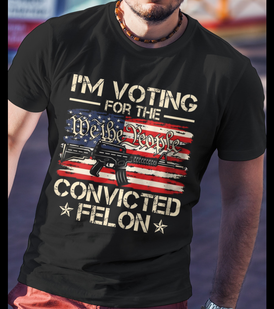I'm Voting For The We The People Convicted Felon American Flag Rifle T-Shirt