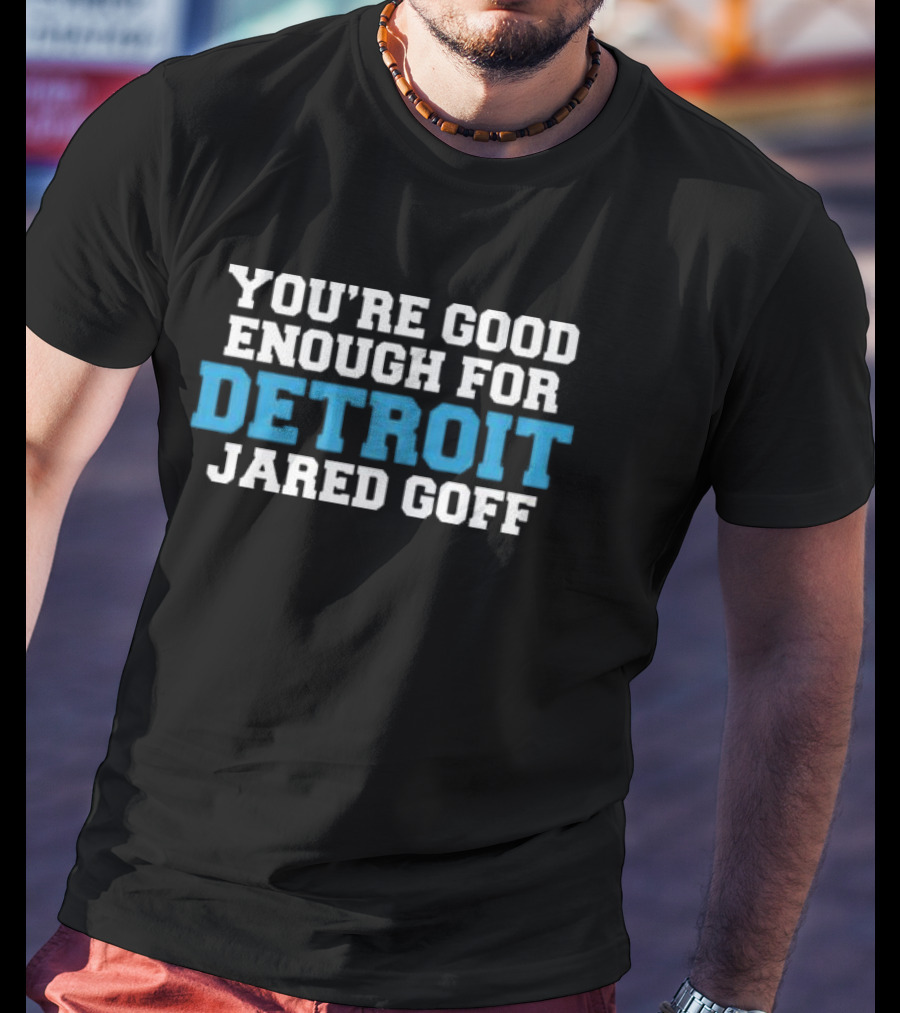 YOU'RE GOOD ENOUGH FOR DETROIT JARED GOFF T-Shirt