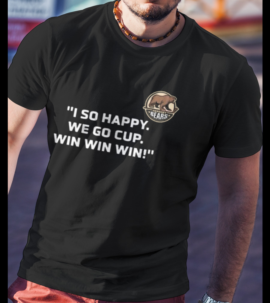 I So Happy Bears We Go Cup Win Win Win T-Shirt