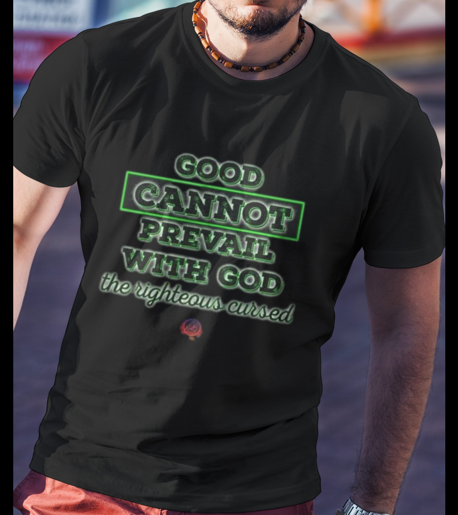 Good Cannot Prevail With God The Righteous Cursed Christian T-Shirt