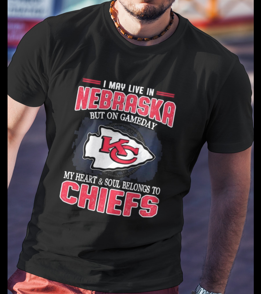 I May Live In Nebraska But On Gameday My Heart And Soul Belongs To Kansas City Chiefs T-Shirt