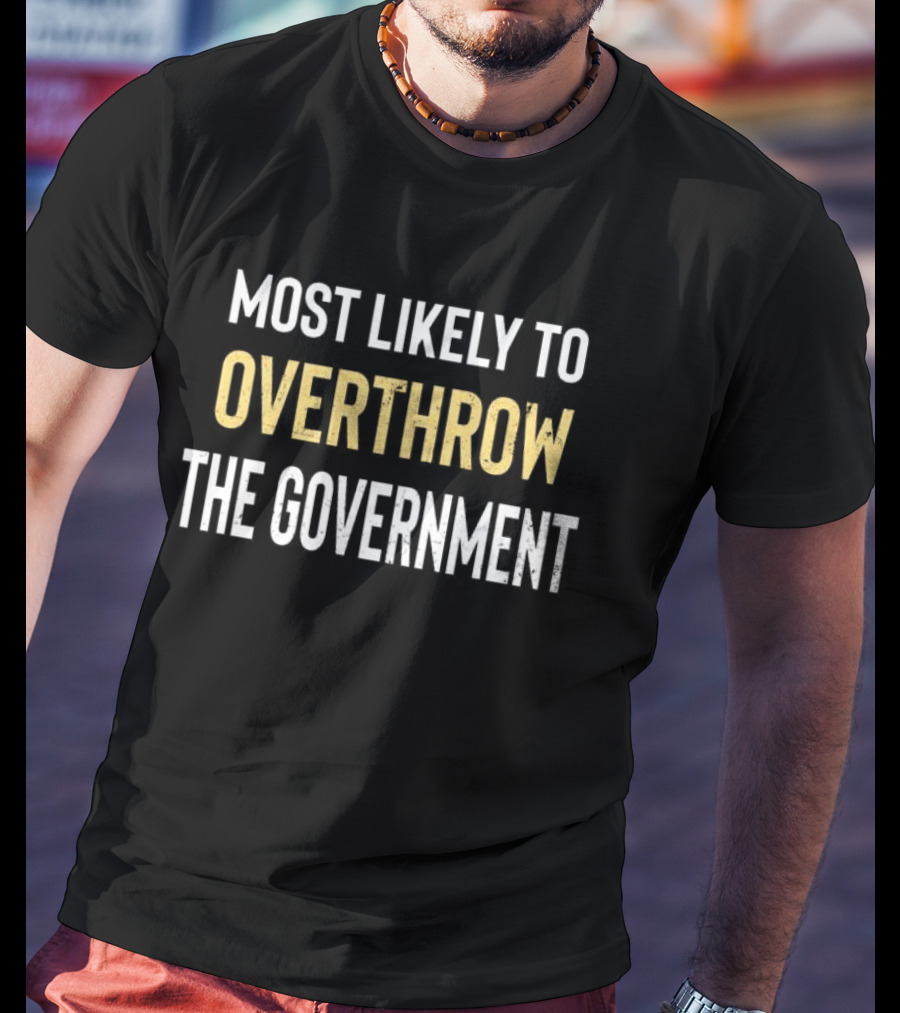 Most Likely To Overthrow The Government Text T-Shirt