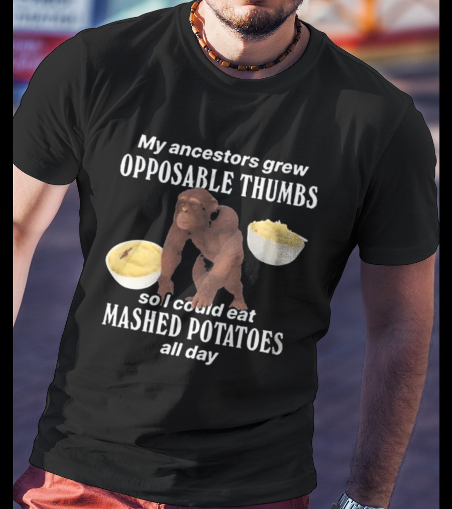 My Ancestors Grew Opposable Thumbs So I Could Eat Mashed Potatoes All Day Monkey Bowls T-Shirt