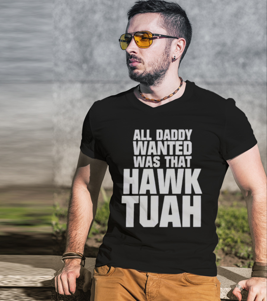 All Daddy Wanted Was That Hawk Tuah T-Shirt