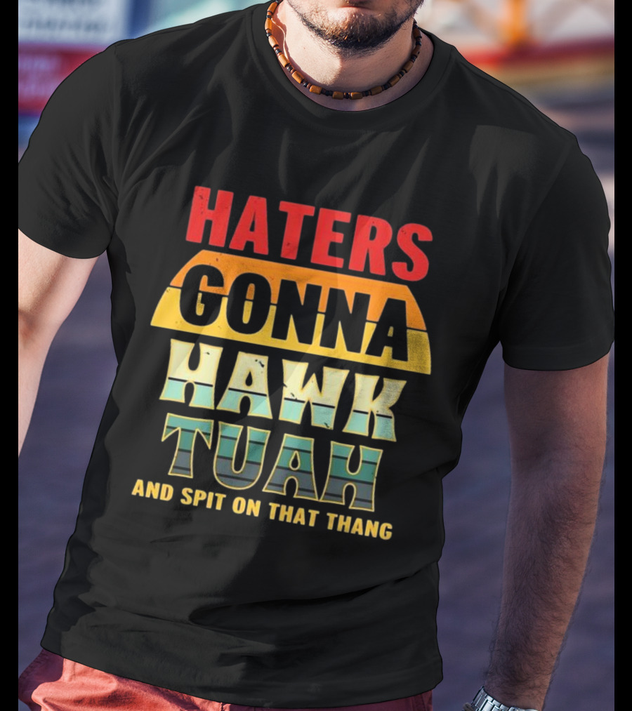 Haters Gonna Hawk Tuah And Spit On That Thang T-Shirt