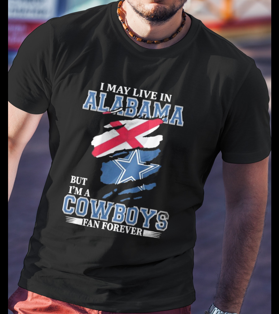 I May Live In Alabama But I'm A Cowboys Fan Forever NFL Dallas Cowboys T-Shirt