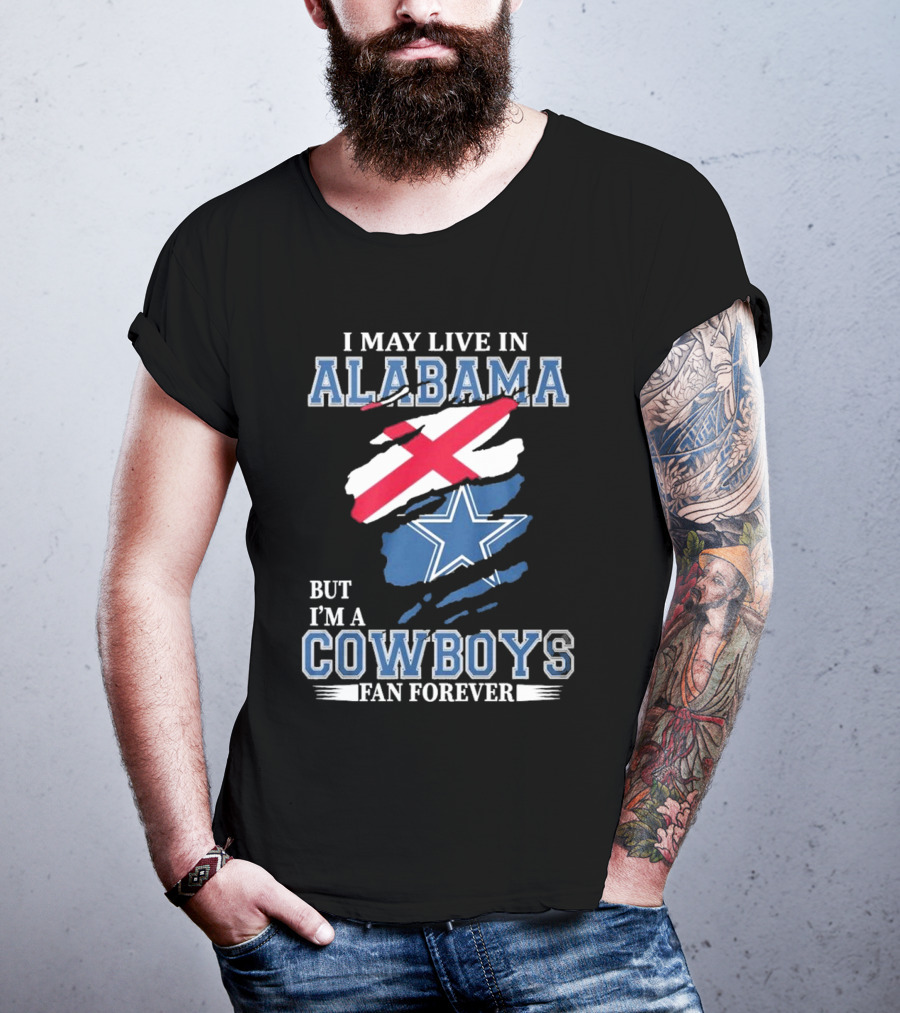I May Live In Alabama But I'm A Cowboys Fan Forever NFL Dallas Cowboys T-Shirt