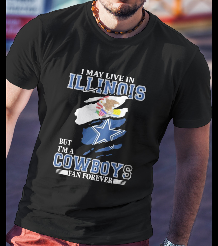 I May Live In Illinois But I’m A Cowboys Fan Forever NFL Dallas Cowboys T-Shirt