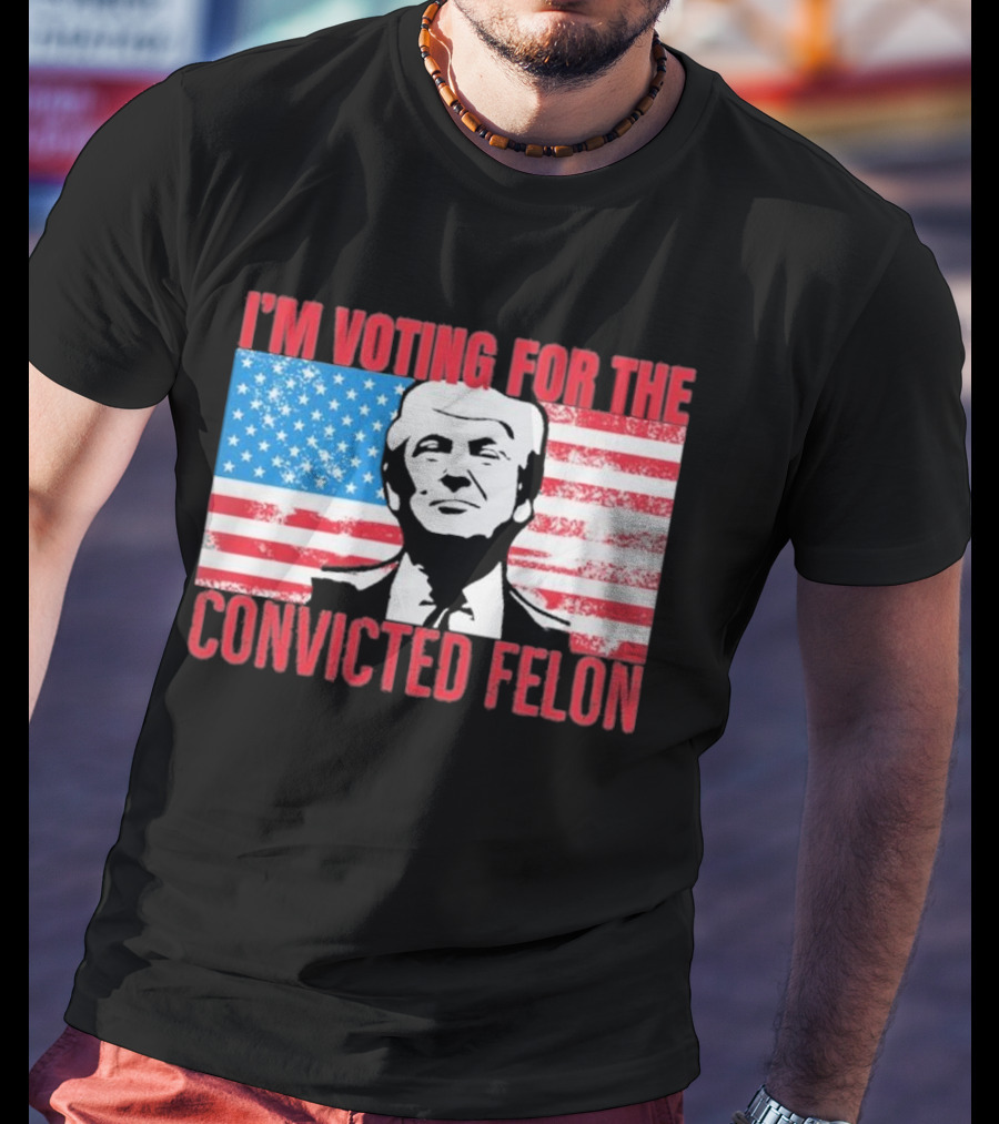 I'm Voting For The Convicted Felon T-Shirt