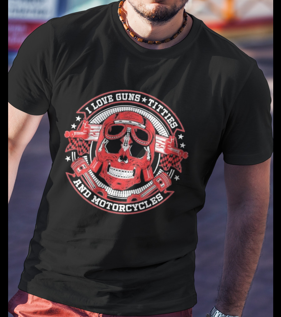 I Love Guns Titties Motorcycles Skull Biker With Red Goggles And Pistons T-Shirt