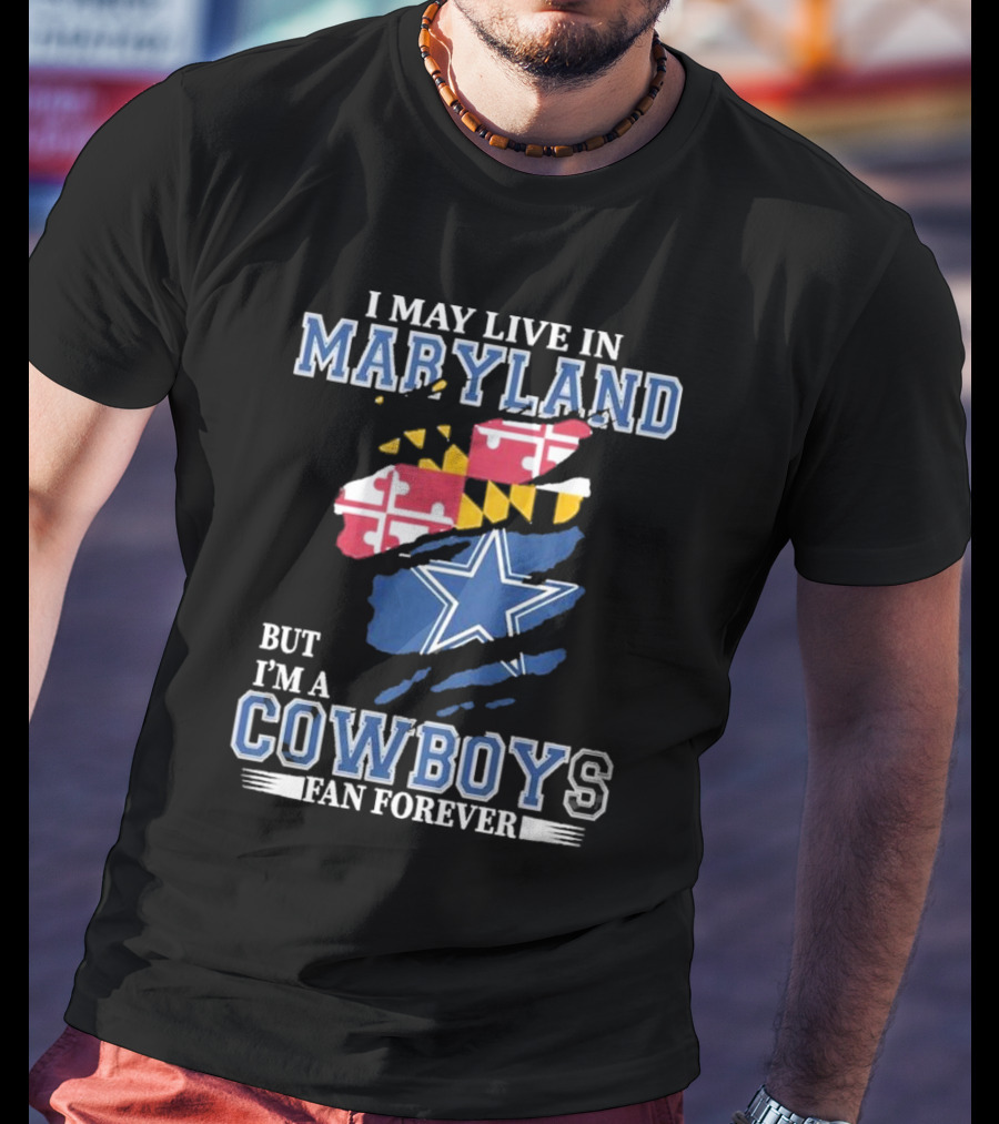 I May Live In Maryland But I’m A Cowboys Fan Forever NFL Dallas Cowboys T-Shirt