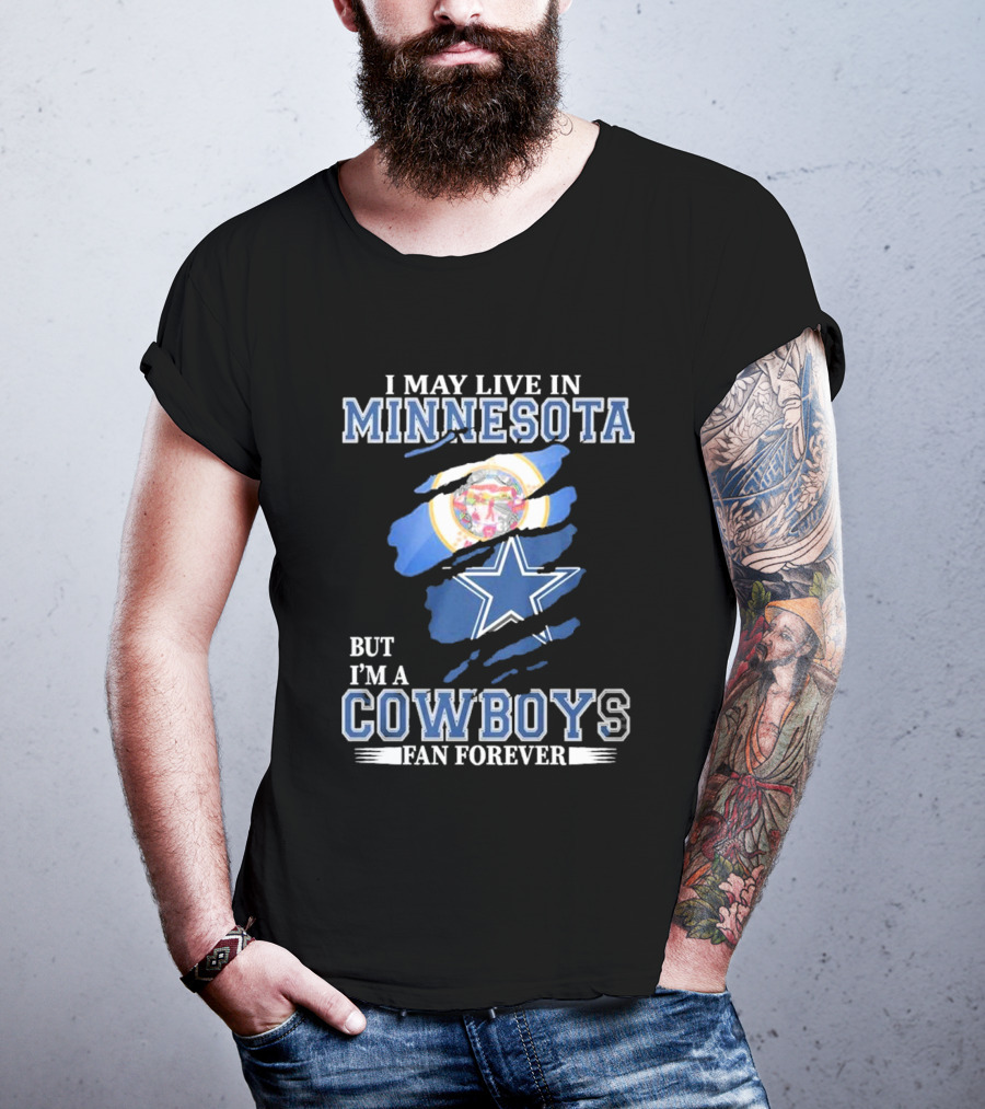 I May Live In Minnesota But I'm A Cowboys Fan Forever NFL Dallas Cowboys T-Shirt
