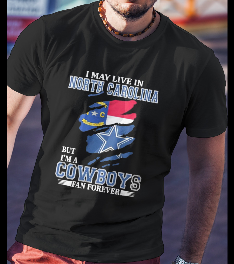 I May Live In North Carolina But I'm A Cowboys Fan Forever With Dallas Cowboys Star Logo And State Flag Elements T-Shirt