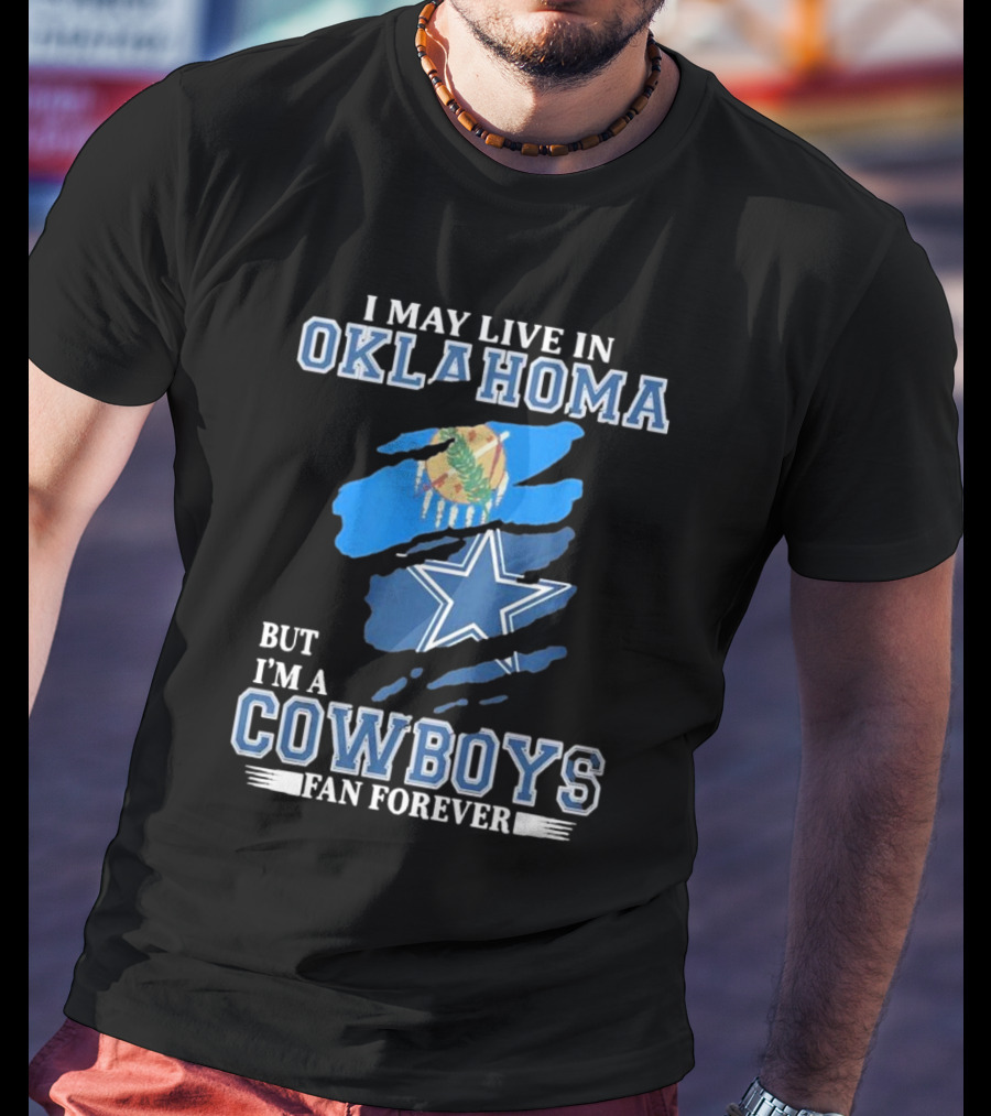 I May Live In Oklahoma But I’m A Cowboys Fan Forever NFL Dallas Cowboys Loyalty T-Shirt