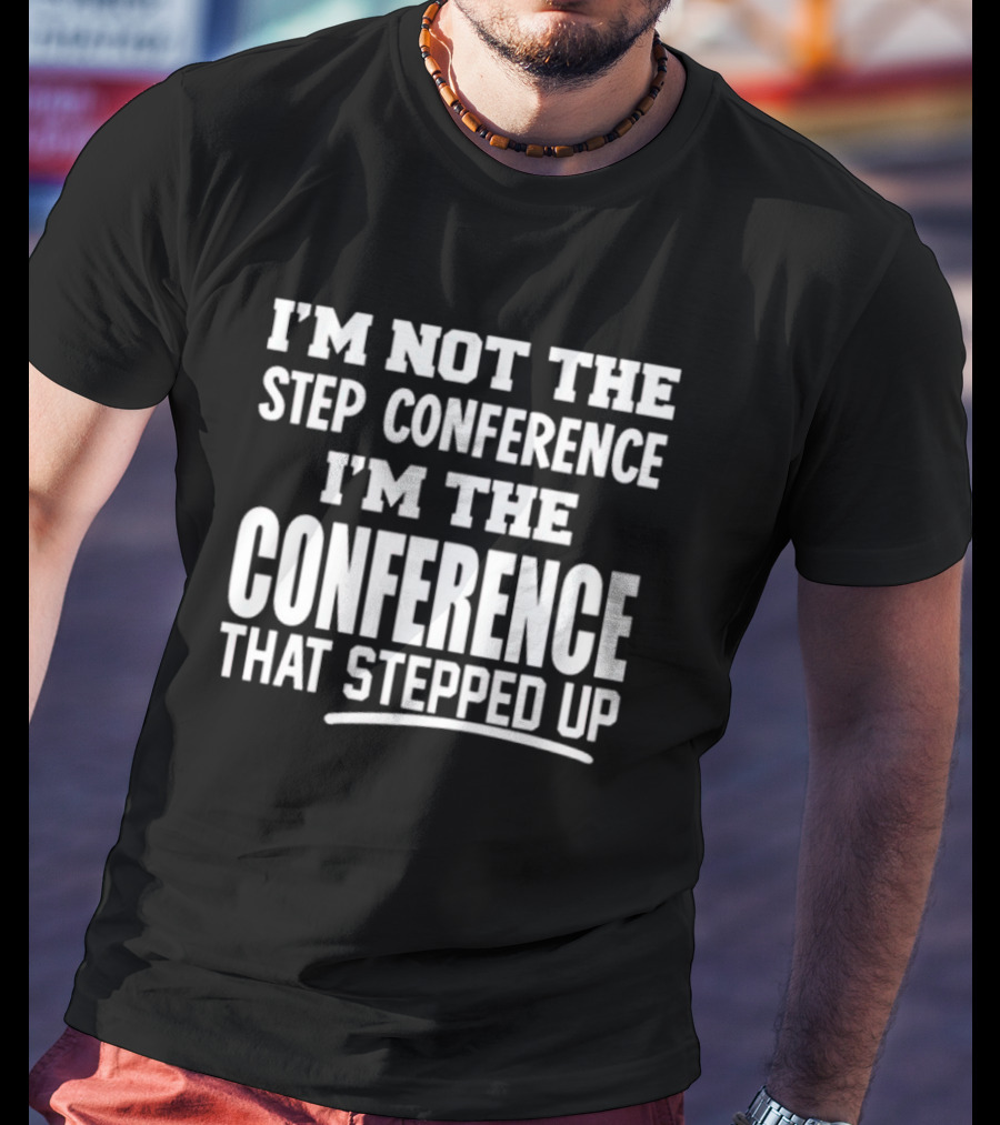 I'm Not The Step Conference I'm The Conference That Stepped Up T-Shirt