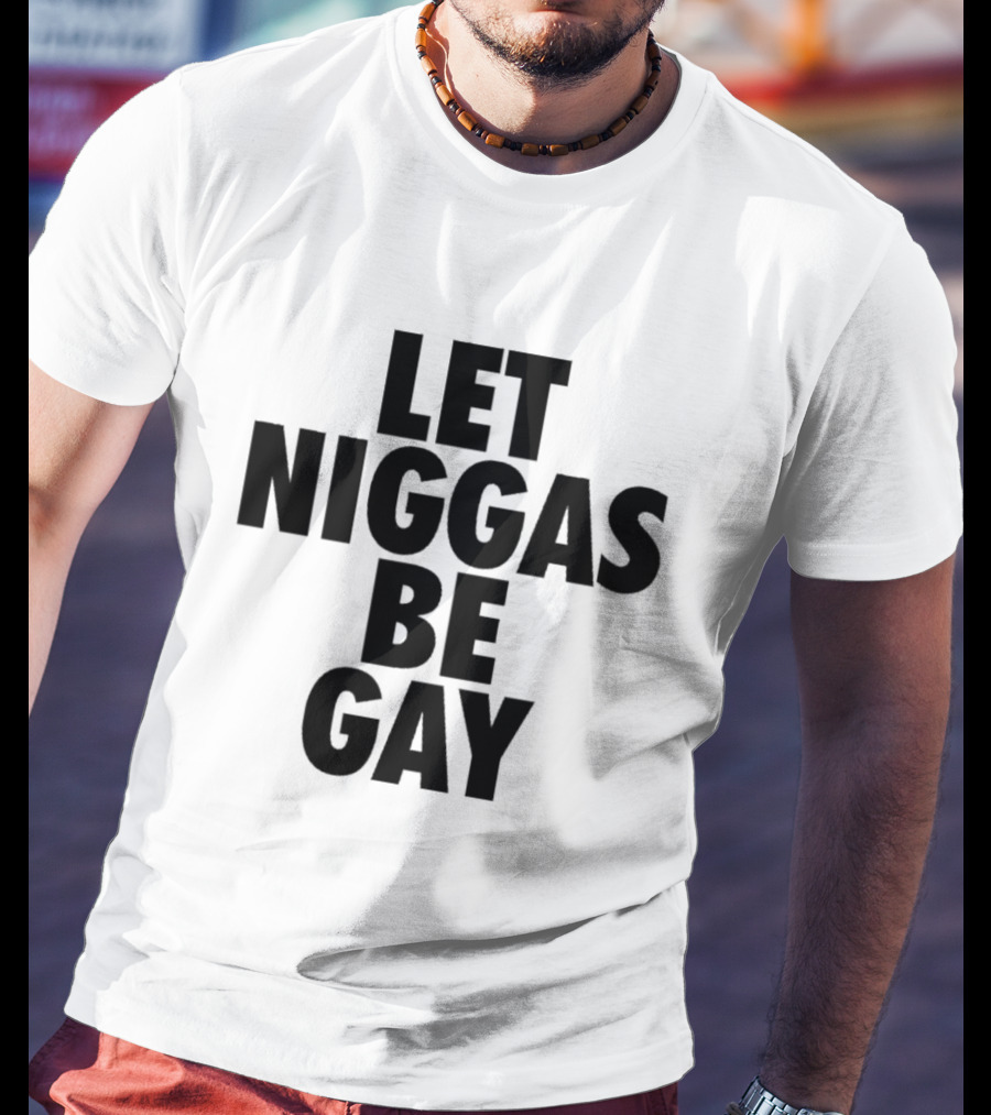 Let Niggas Be Gay T-Shirt