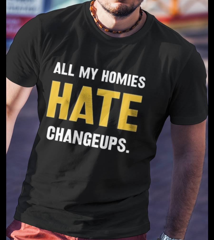 All My Homies Hate Changeups T-Shirt