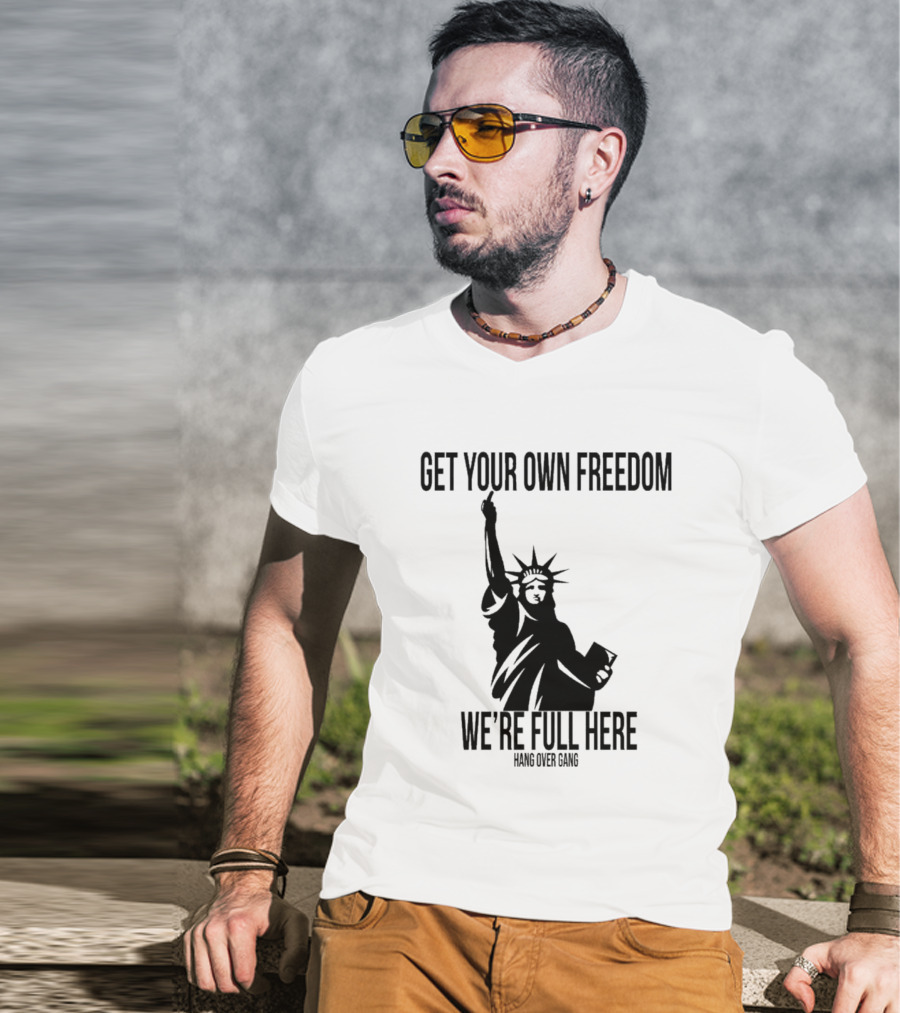 Get Your Own Freedom Hang Over Gang We’re Full Here Statue Of Liberty T-Shirt