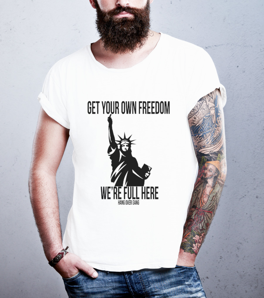 Get Your Own Freedom Hang Over Gang We’re Full Here Statue Of Liberty T-Shirt