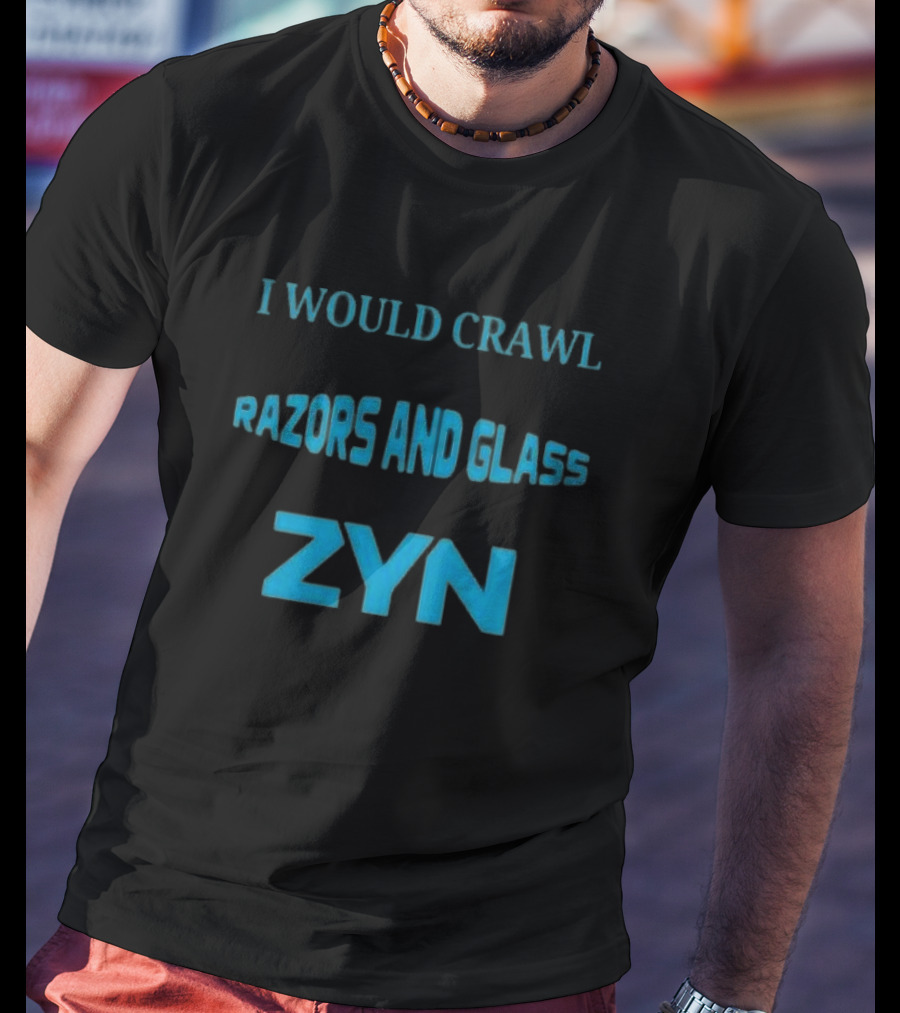 I Would Crawl Through 20 Miles Of Razors And Glass To Enjoy A Delightful Zyn Nicotine Pouches T-Shirt