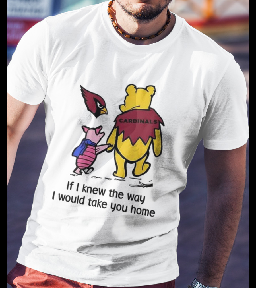Arizona Cardinals Winnie The Pooh If I Knew The Way I Would Take You Home T-Shirt