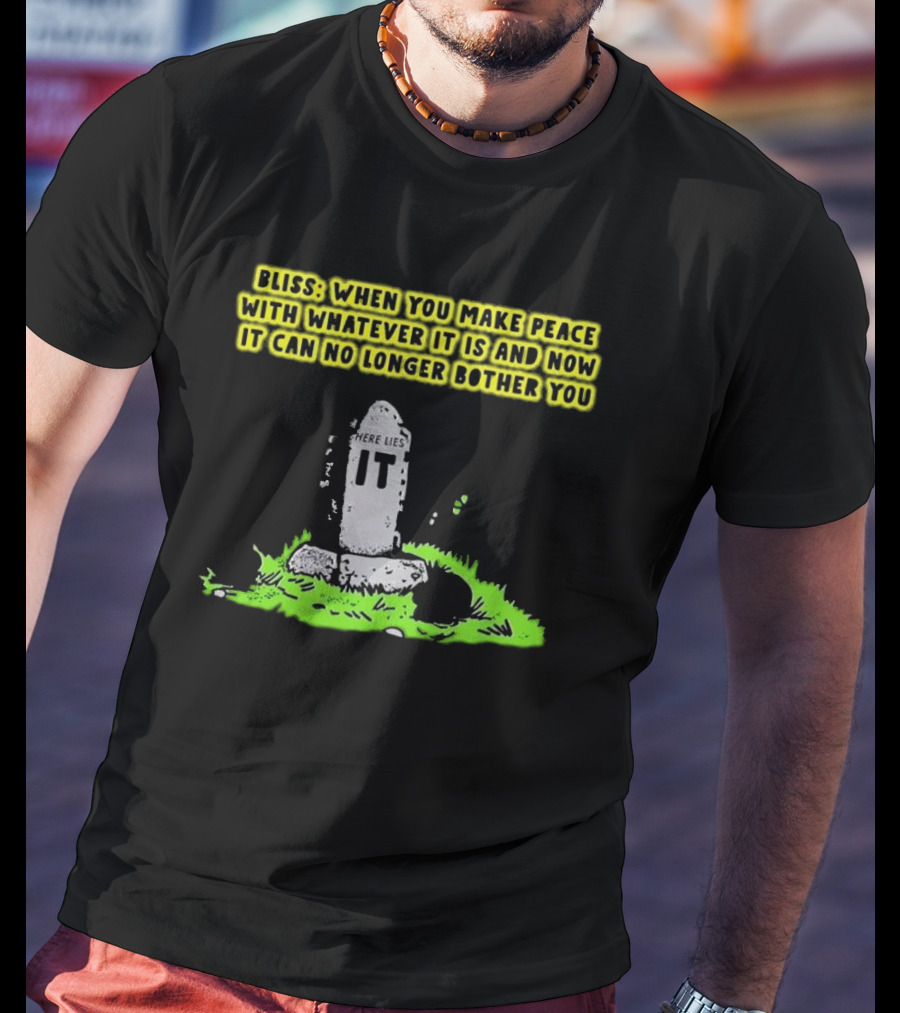 Bliss Here Lies It Over It When You Make Peace With Whatever It Is And Now It Can No Longer Bother You T-Shirt