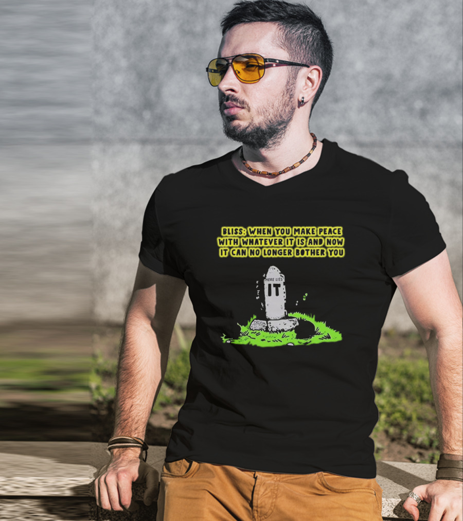Bliss Here Lies It Over It When You Make Peace With Whatever It Is And Now It Can No Longer Bother You T-Shirt