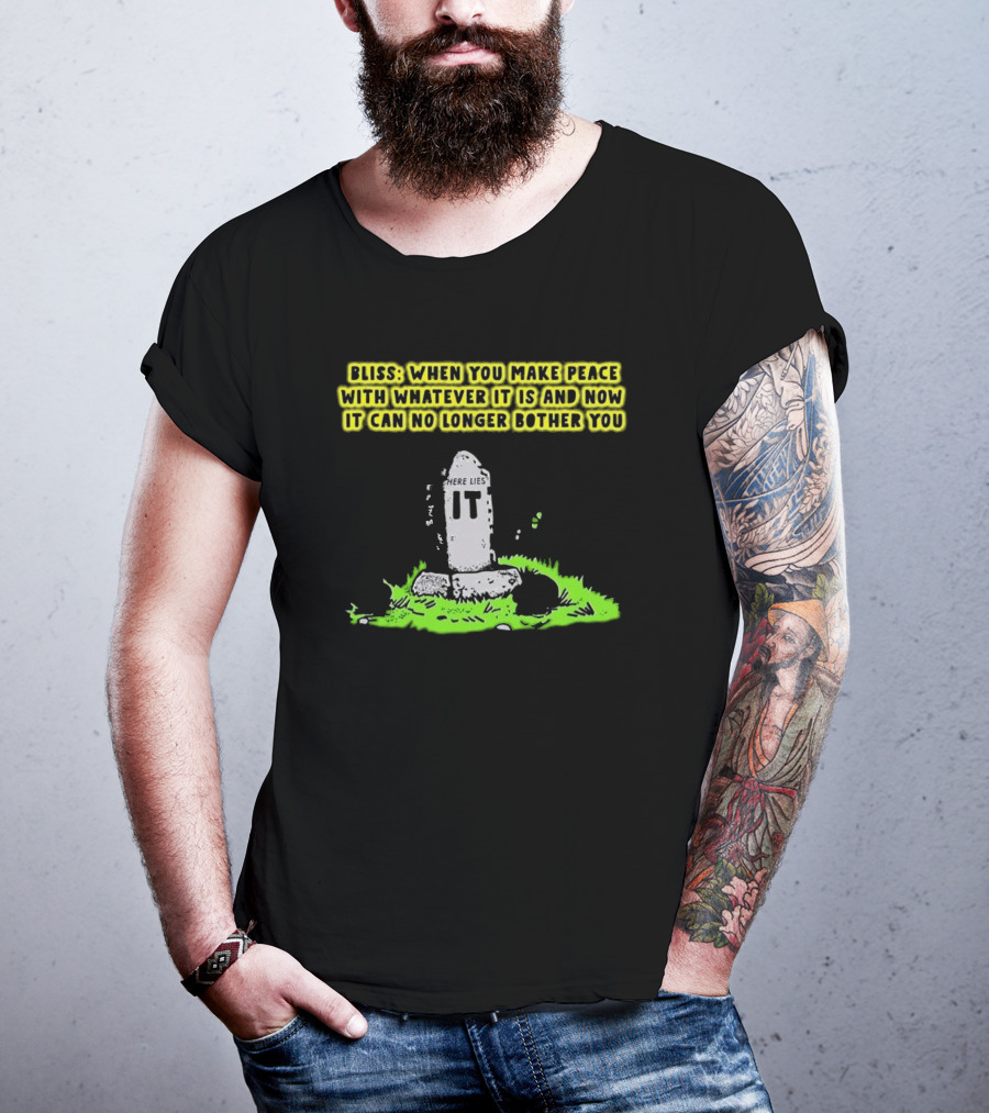 Bliss Here Lies It Over It When You Make Peace With Whatever It Is And Now It Can No Longer Bother You T-Shirt