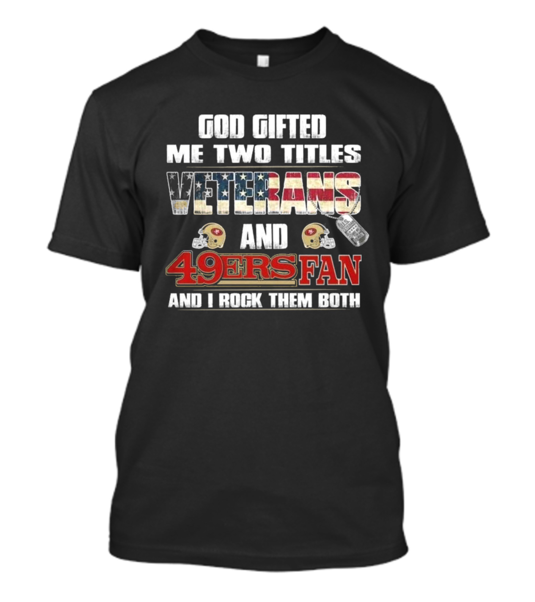 God Gifted Me Two Titles Veterans And 49ers Fan And I Rock Them Both T-Shirt