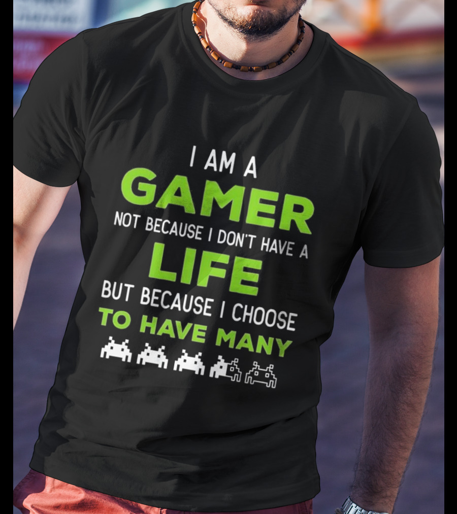 I Am A Gamer Not Because I Don’t Have A Life But Because I Choose To Have Many T-Shirt
