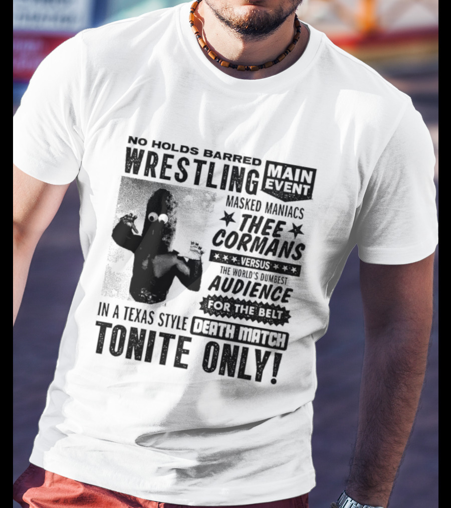 No Holds Barred Wrestling Main Event Masked Maniacs Thee Cormans Versus The World's Dumbest Audience For The Belt In A Texas Style Death Match Tonite Only T-Shirt