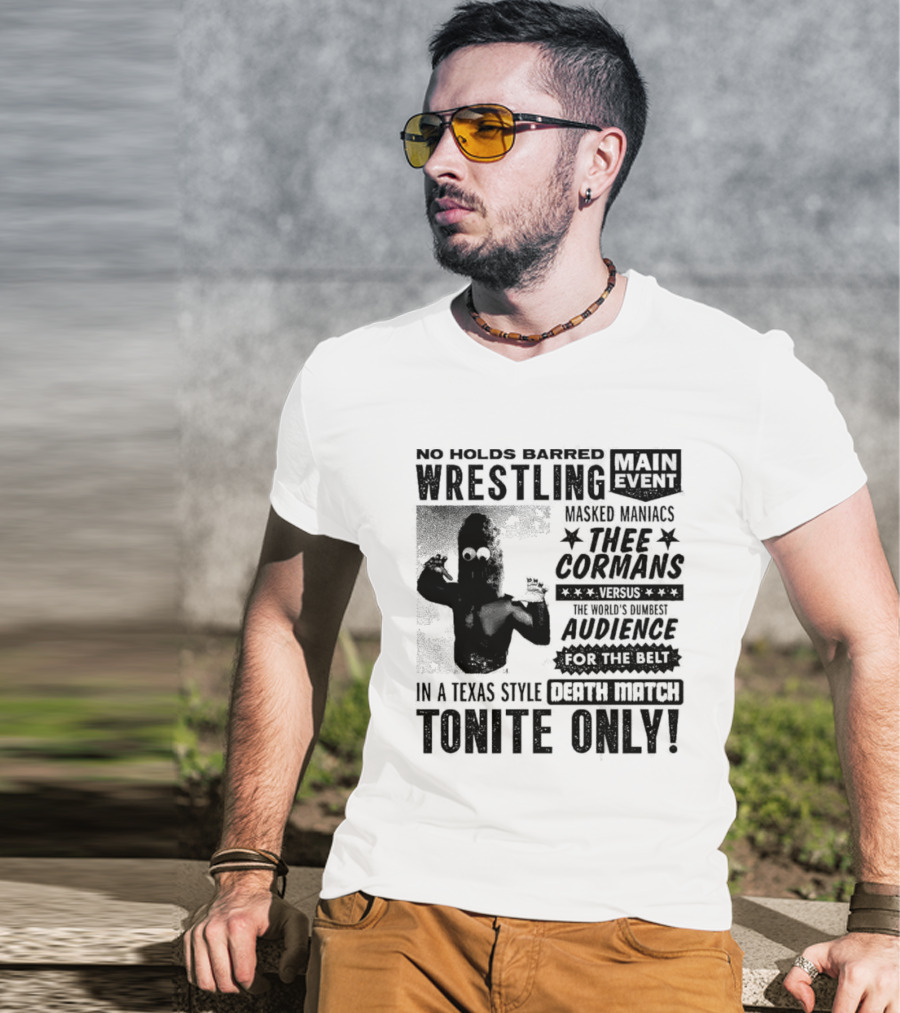 No Holds Barred Wrestling Main Event Masked Maniacs Thee Cormans Versus The World's Dumbest Audience For The Belt In A Texas Style Death Match Tonite Only T-Shirt