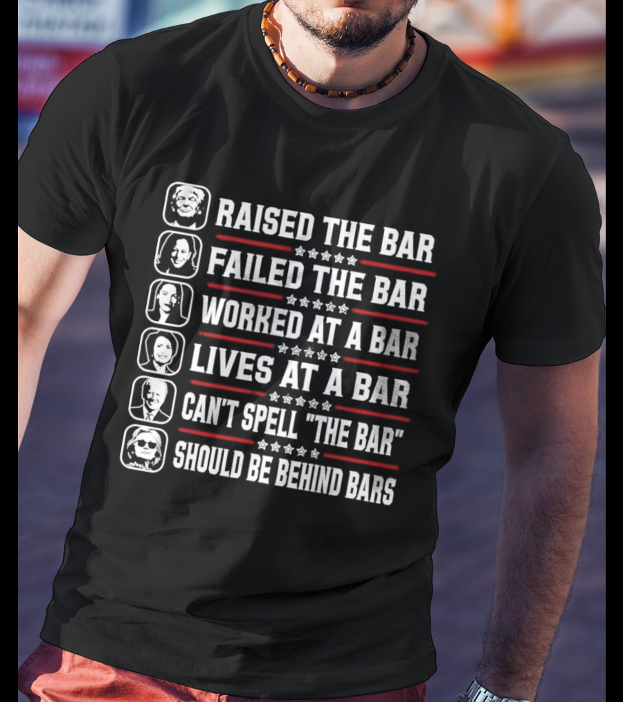 Raised The Bar Failed The Bar Worked At A Bar Lives At A Bar Can't Spell The Bar Should Be Behind Bars T-Shirt
