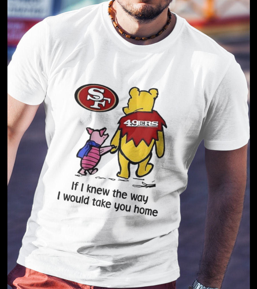 San Francisco 49ers Winnie The Pooh 49ERS If I Knew The Way I Would Take You Home T-Shirt
