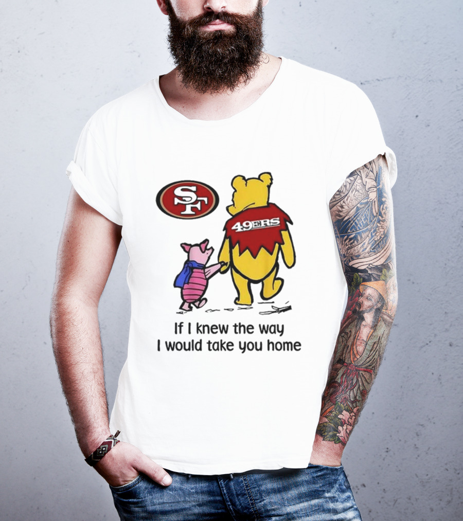 San Francisco 49ers Winnie The Pooh 49ERS If I Knew The Way I Would Take You Home T-Shirt